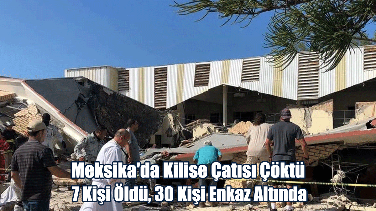 Meksika'da Kilise Çatısı Çöktü: 7 Kişi Öldü, 30 Kişi Enkaz Altında