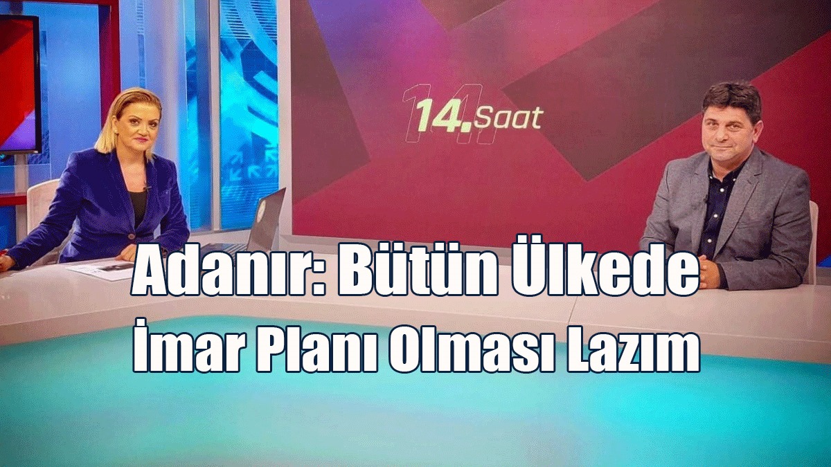 Adanır: Bütün Ülkede İmar Planı Olması Lazım