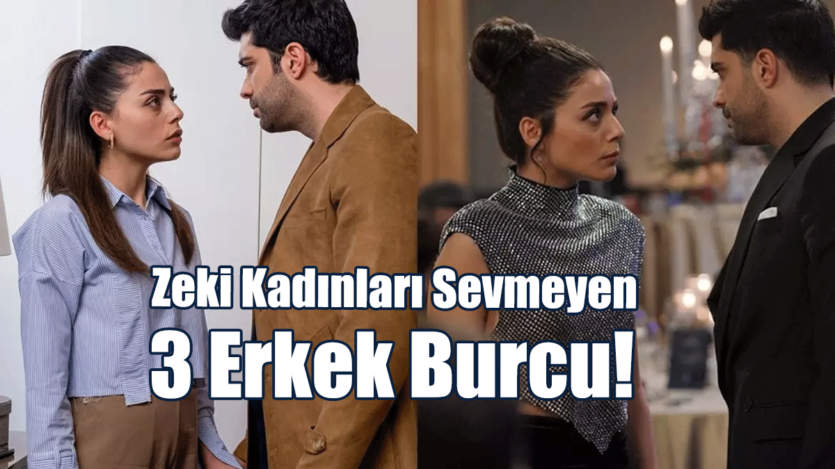 Zeki Kadınları Sevmeyen 3 Erkek Burcu!