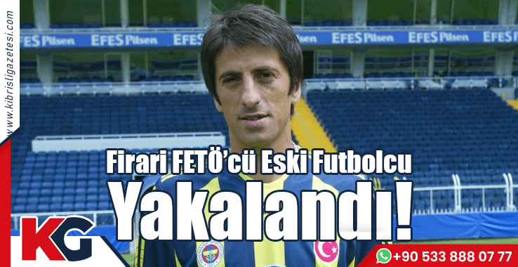 Firari FETÖ’cü Eski Futbolcu Yakalandı!
