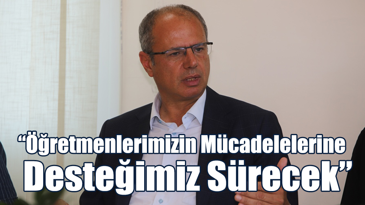 “Öğretmenlerimizin Haklı Mücadelelerine Desteğimiz Sürecek”