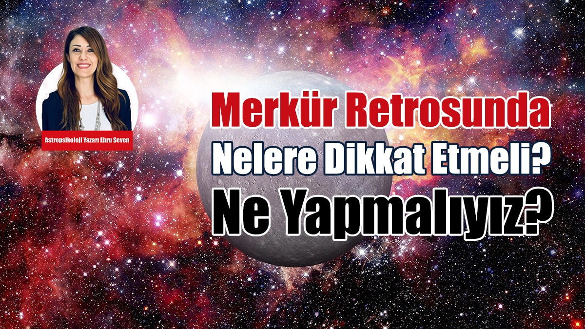Merkür Retrosunda Nelere Dikkat Etmeli Ne Yapmalıyız?