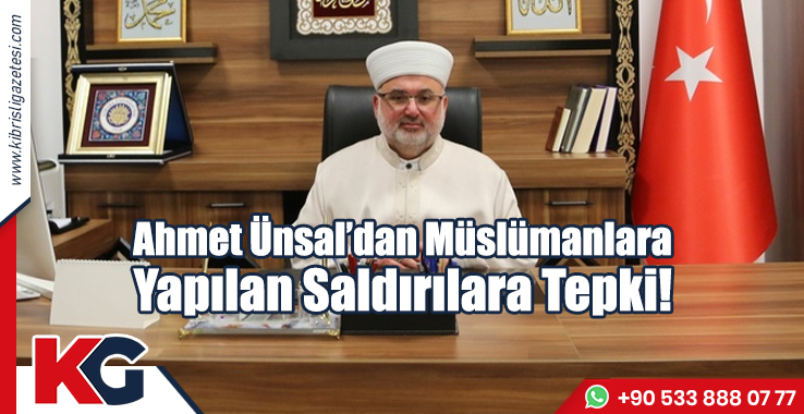 Ahmet Ünsal’dan Müslümanlara Yapılan Saldırılara Tepki!
