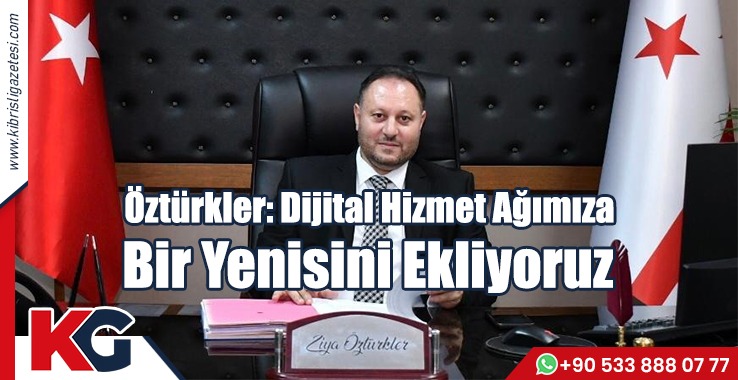 Öztürkler: Dijital Hizmet Ağımıza Bir Yenisini Ekliyoruz