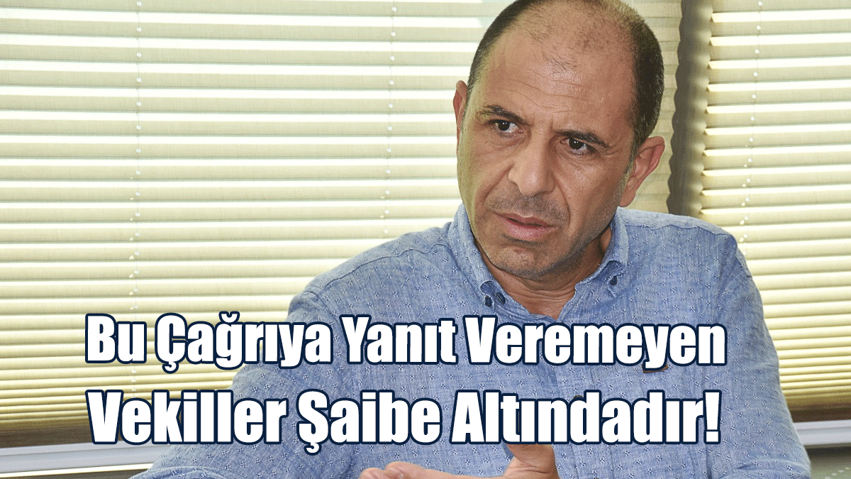 Özersay: Bu Çağrıya Yanıt Veremeyen Vekiller Şaibe Altındadır!