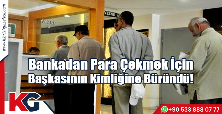 Bankadan Para Çekmek İçin Başkasının Kimliğine Büründü!