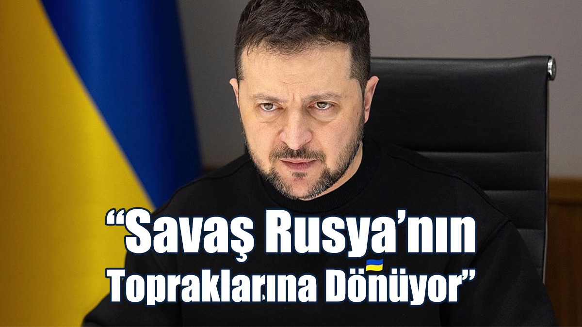 Zelenski: Savaş Rusya’nın Topraklarına Dönüyor