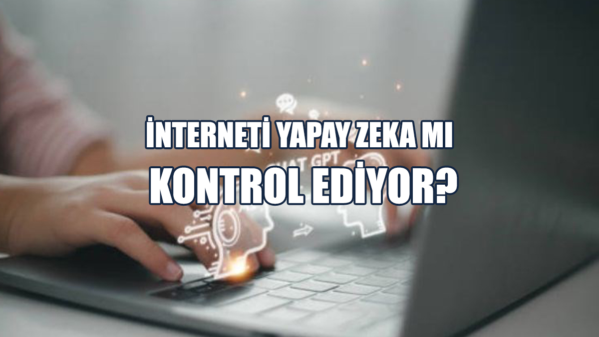 İnterneti Yapay Zeka Mı Kontrol Ediyor?