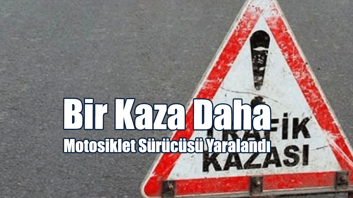 Bir Kaza Daha: Motosiklet Sürücüsü Yaralandı