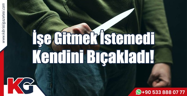 İşe Gitmek İstemedi Kendini Bıçakladı!