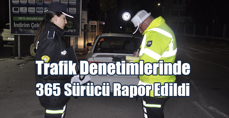 Trafik Denetimlerinde 365 Sürücü Rapor Edildi