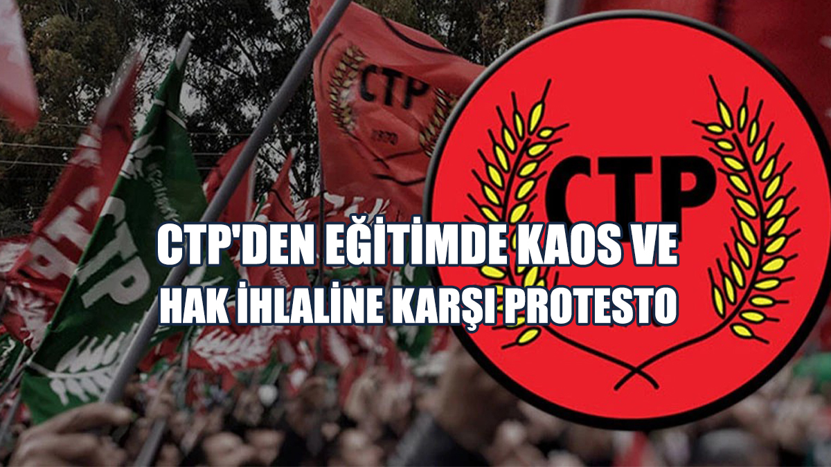 CTP'den Eğitimde Kaos Ve Hak İhlaline Karşı Protesto