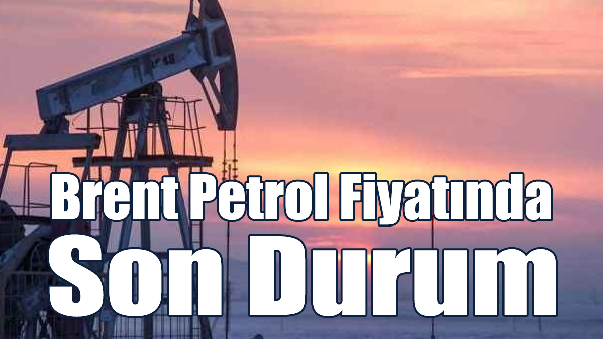 Brent Petrol Fiyatında Son Durum