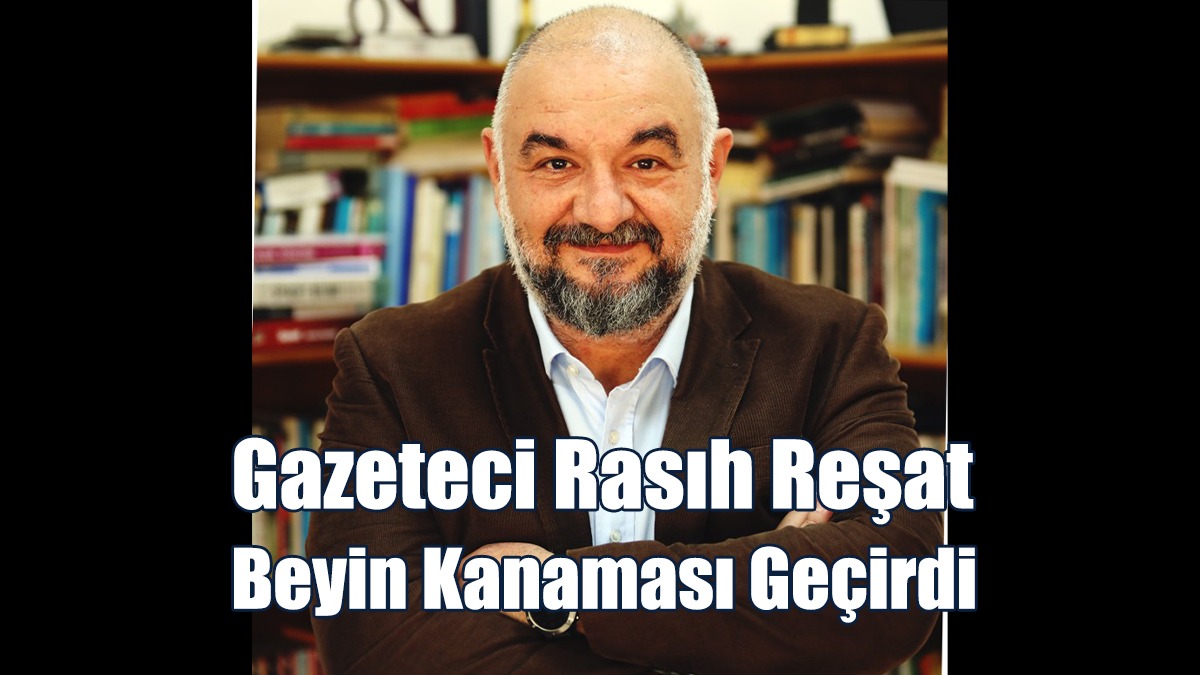 Gazeteci Rasıh Reşat Beyin Kanaması Geçirdi