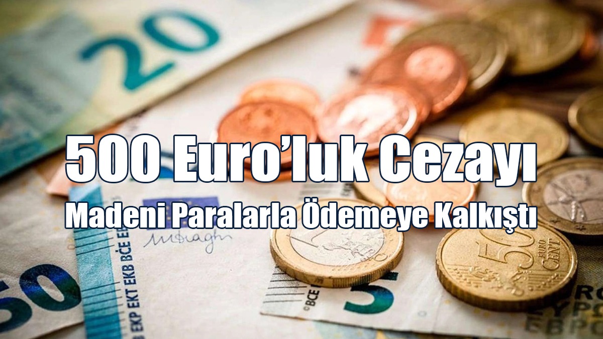 500 Euro’luk Cezayı Madeni Paralarla Ödemeye Kalkıştı