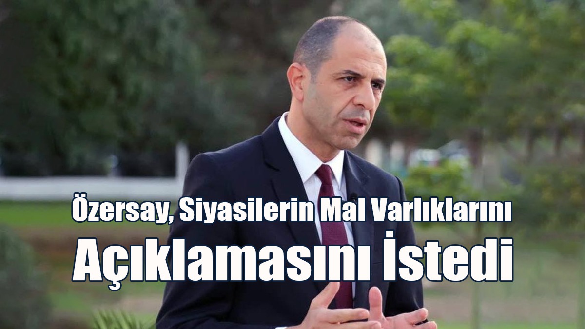Özersay, Siyasilerin Mal Varlıklarını Açıklamasını İstedi