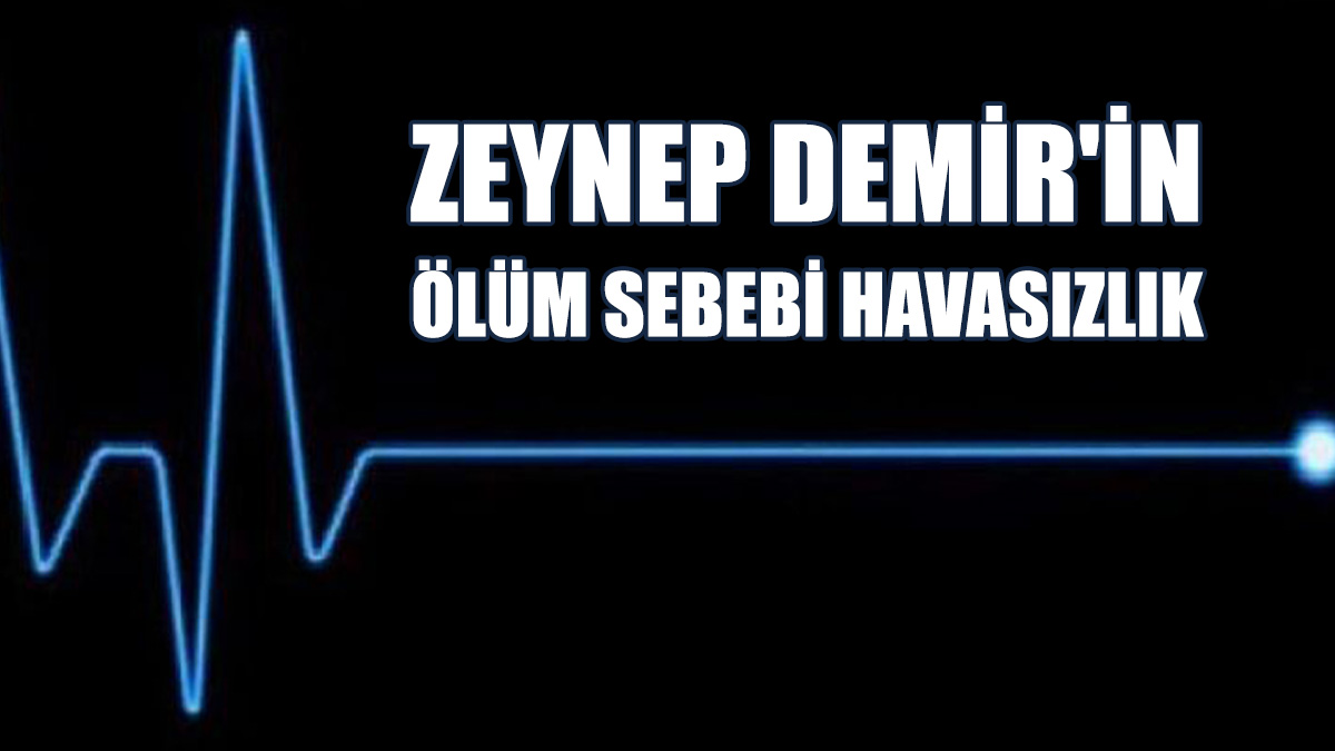 Zeynep Demir'in Ölüm Sebebi Havasızlık