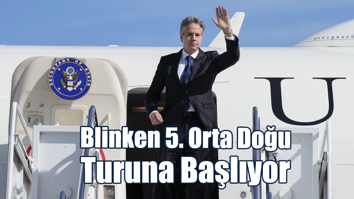 Blinken 5. Orta Doğu Turuna Başlıyor