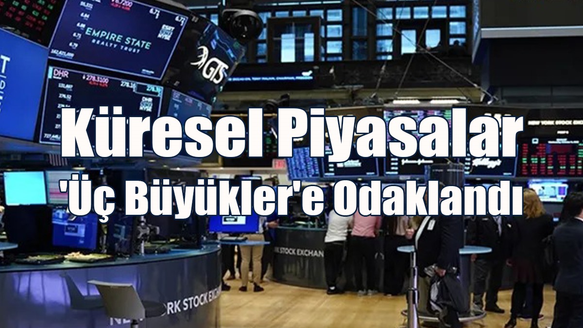 Küresel Piyasalar 'Üç Büyükler'e Odaklandı