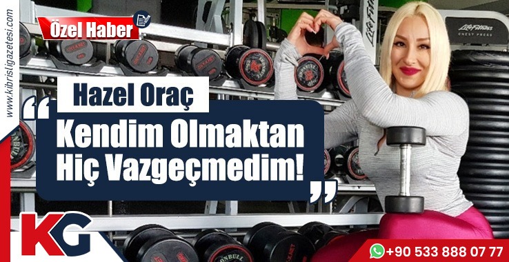 Hazel Oraç "Kendim Olmaktan Hiç Vazgeçmedim"