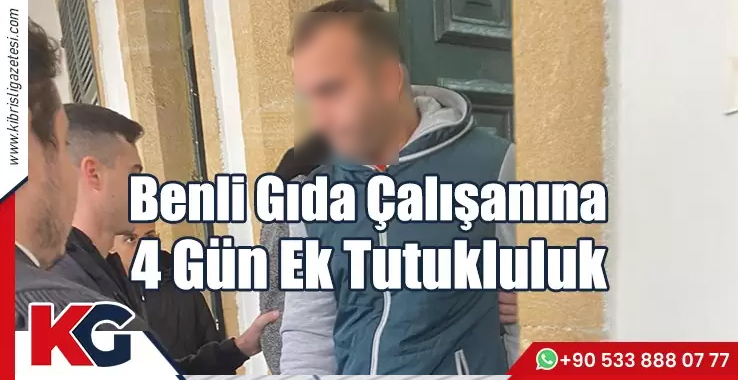 Benli Gıda Çalışanının Tutukluk Süresi Uzatıldı