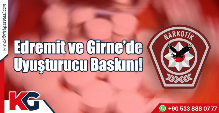 Edremit ve Girne’de Uyuşturucu Baskını!