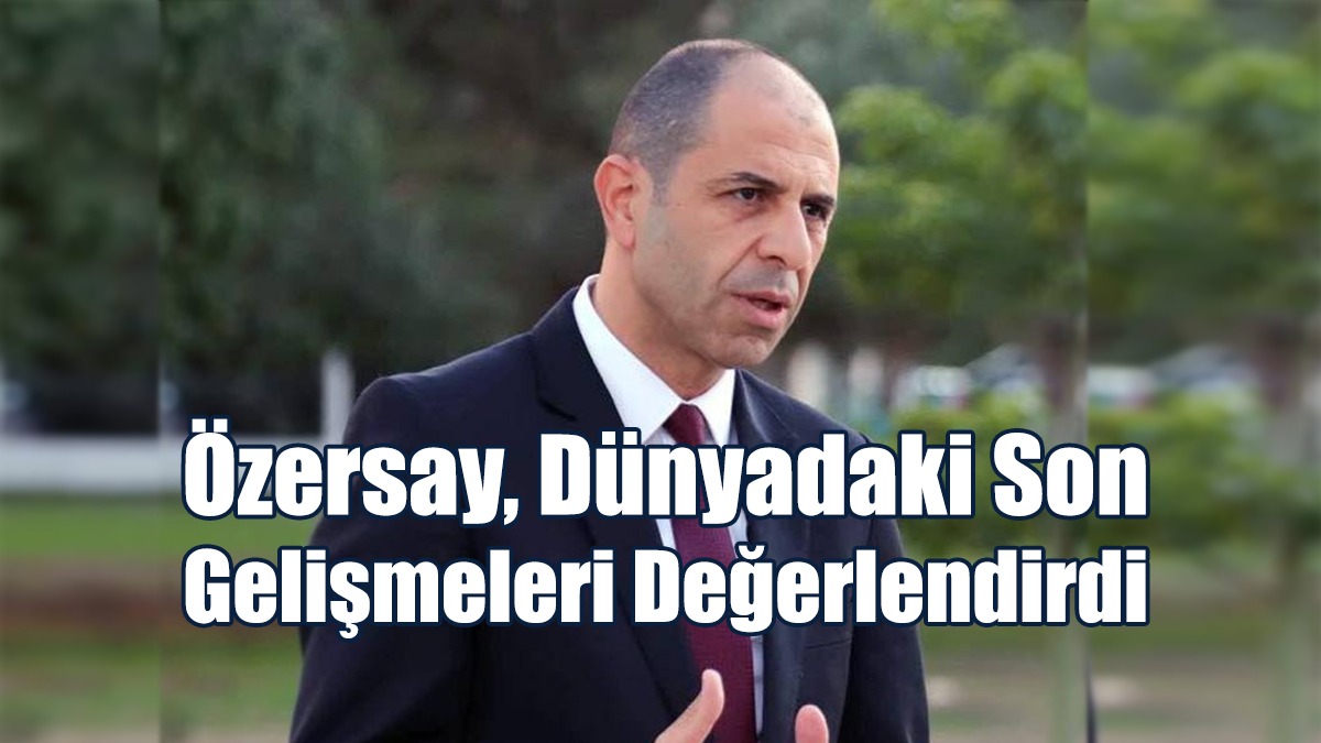 Özersay, Dünyadaki Son Gelişmeleri Değerlendirdi