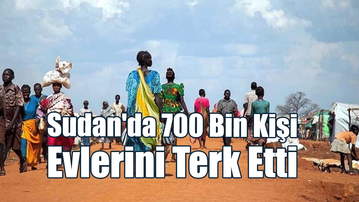 Sudan'da 700 Bin Kişi Evlerini Terk Etti