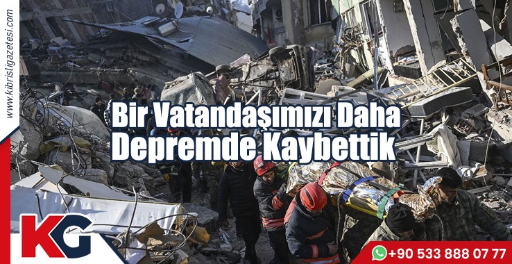 Bir Vatandaşımızı Daha Depremde Kaybettik