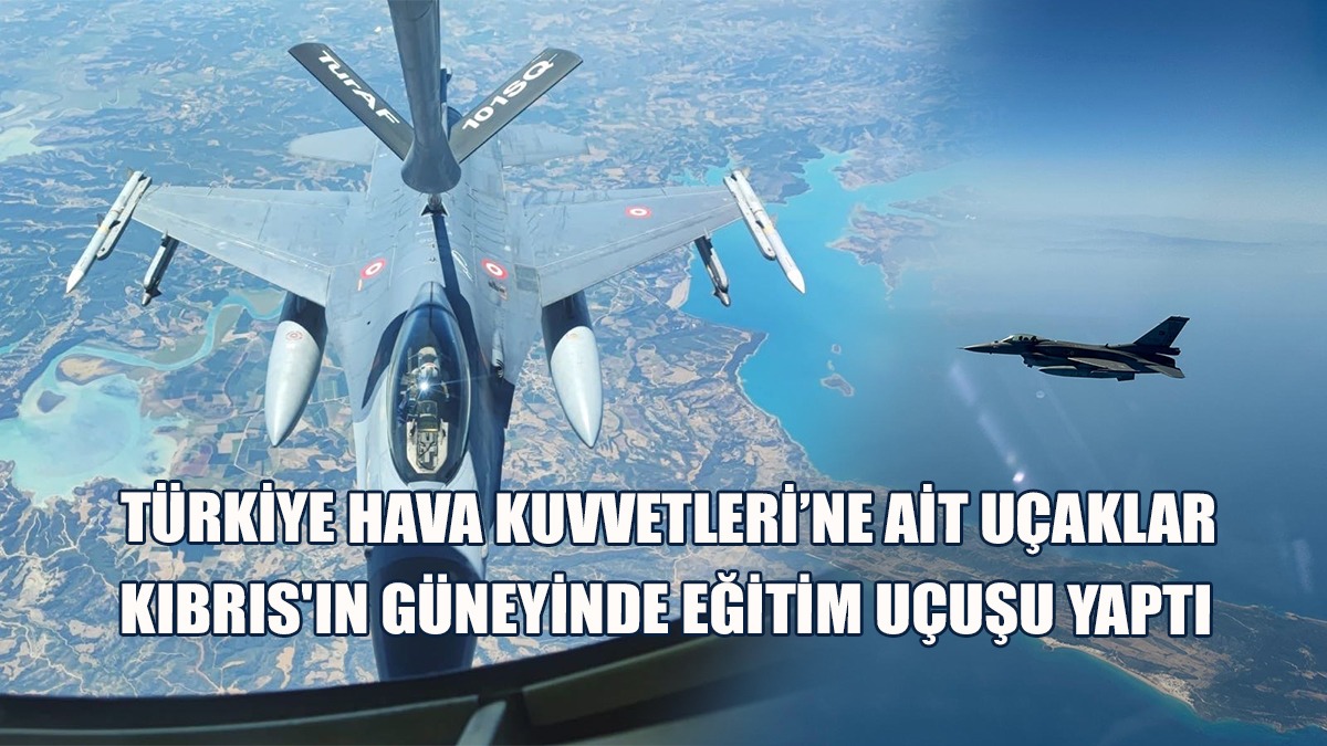 Türkiye Hava Kuvvetleri’ne Ait Uçaklar Kıbrıs'ın Güneyinde Eğitim Uçuşu Yaptı