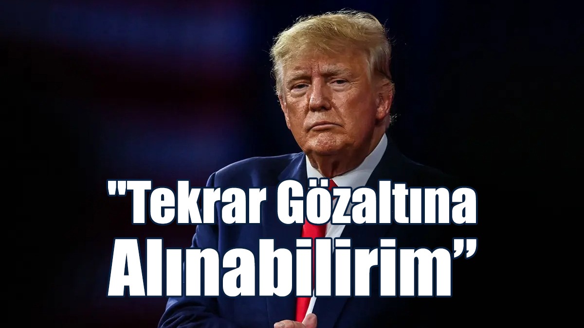Trump: Tekrar Gözaltına Alınabilirim