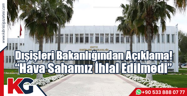 Dışişleri Bakanlığından Açıklama! “Hava Sahamız İhlal Edilmedi”