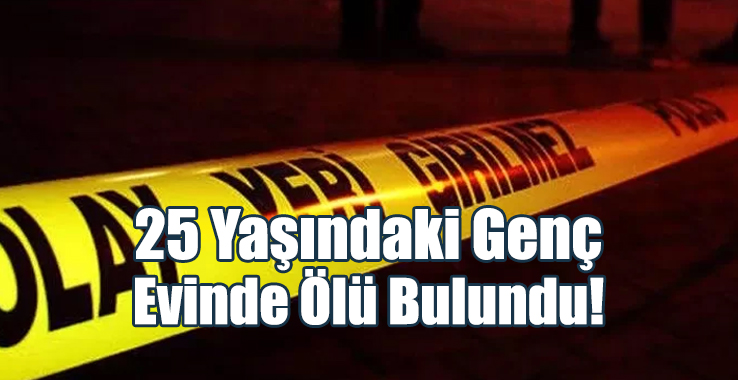 25 Yaşındaki Genç Evinde Ölü Bulundu!