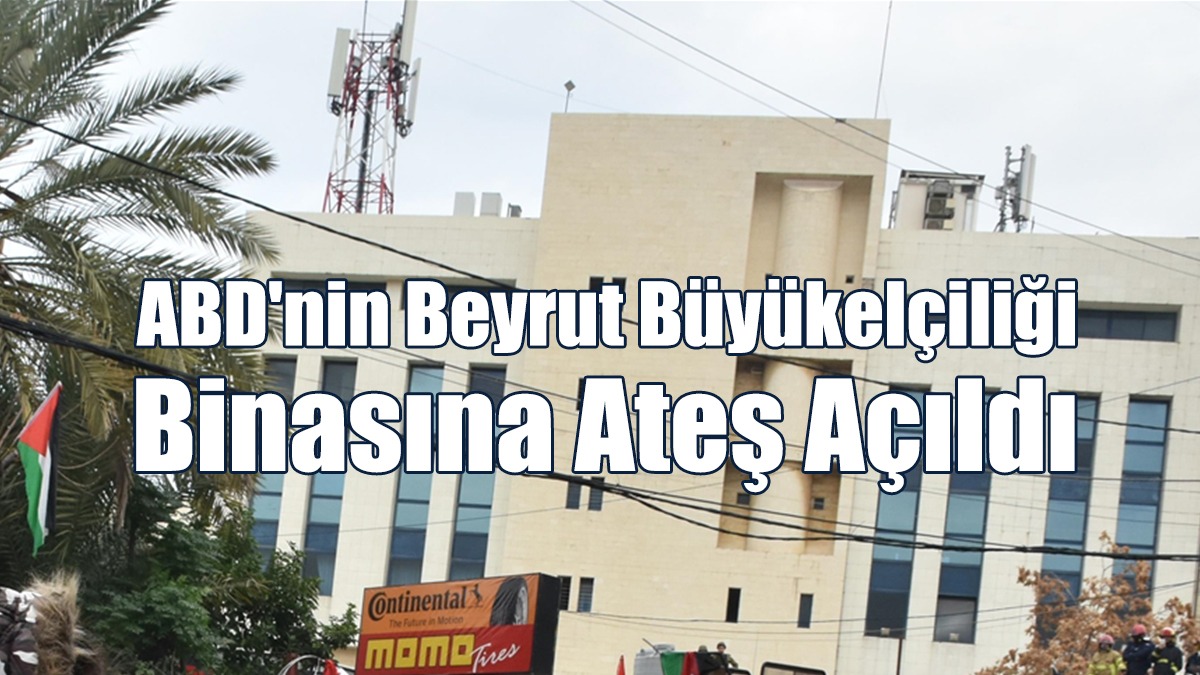 ABD'nin Beyrut Büyükelçiliği Binasına Ateş Açıldı