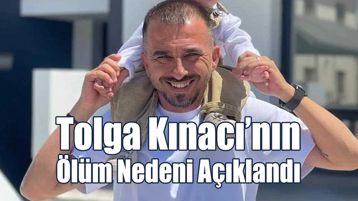Tolga Kınacı’nın Ölüm Nedeni Açıklandı