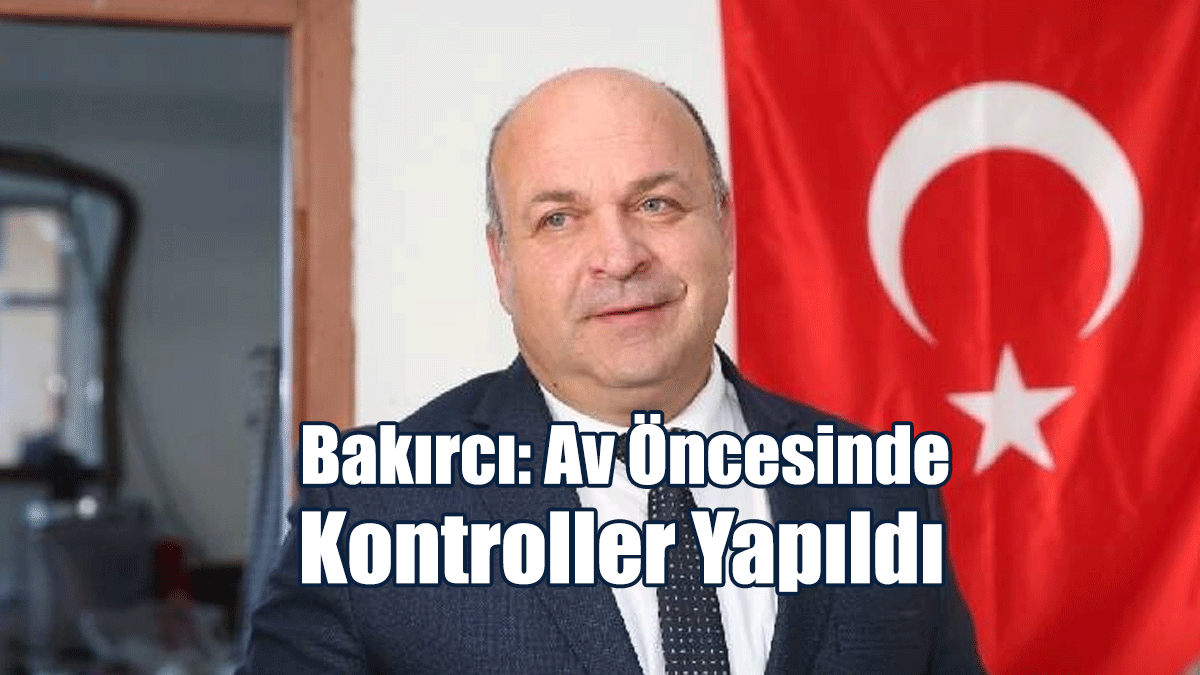 Bakırcı: Av Öncesinde Kontroller Yapıldı