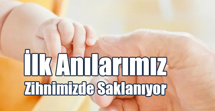 İlk Anılarımız Zihnimizde Saklanıyor