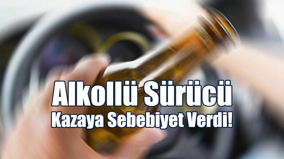 Alkollü Sürücü Kazaya Sebebiyet Verdi!
