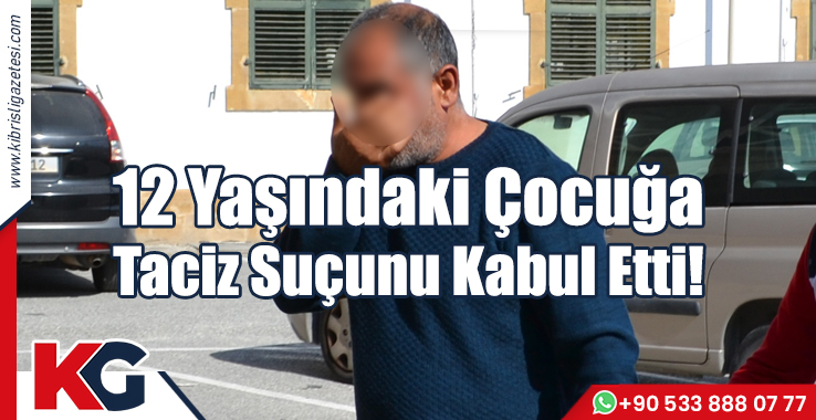 12 Yaşındaki Çocuğa Taciz Suçunu Kabul Etti!