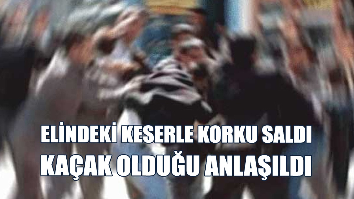 Elindeki Keserle Korku Salan Genç ‘Kaçak’ Çıktı