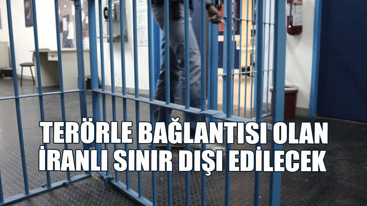Terörle Bağlantısı Olan İranlı Sınır Dışı Edilecek