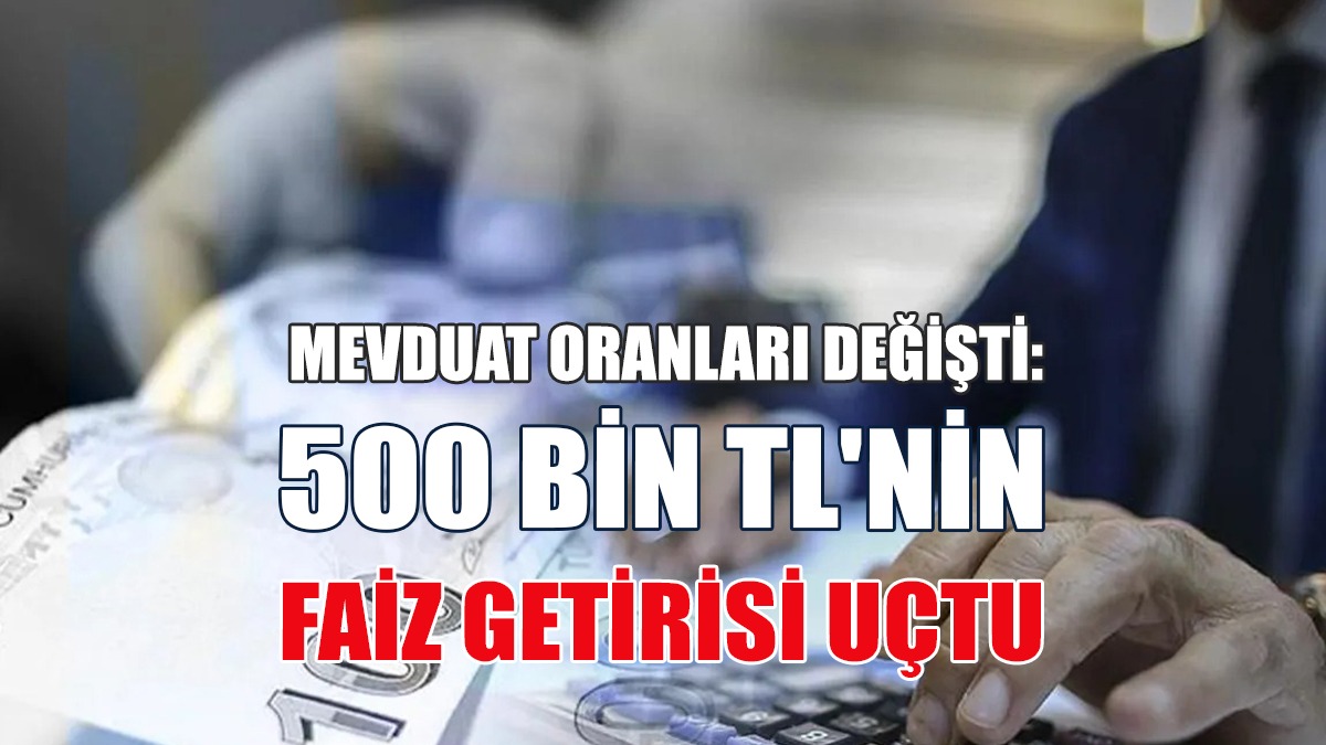 Mevduat Oranları Değişti: 500 Bin TL'nin Faiz Getirisi Uçtu