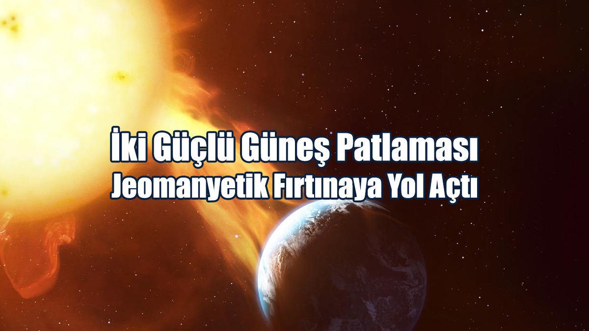 İki Güçlü Güneş Patlaması Jeomanyetik Fırtınaya Yol Açtı