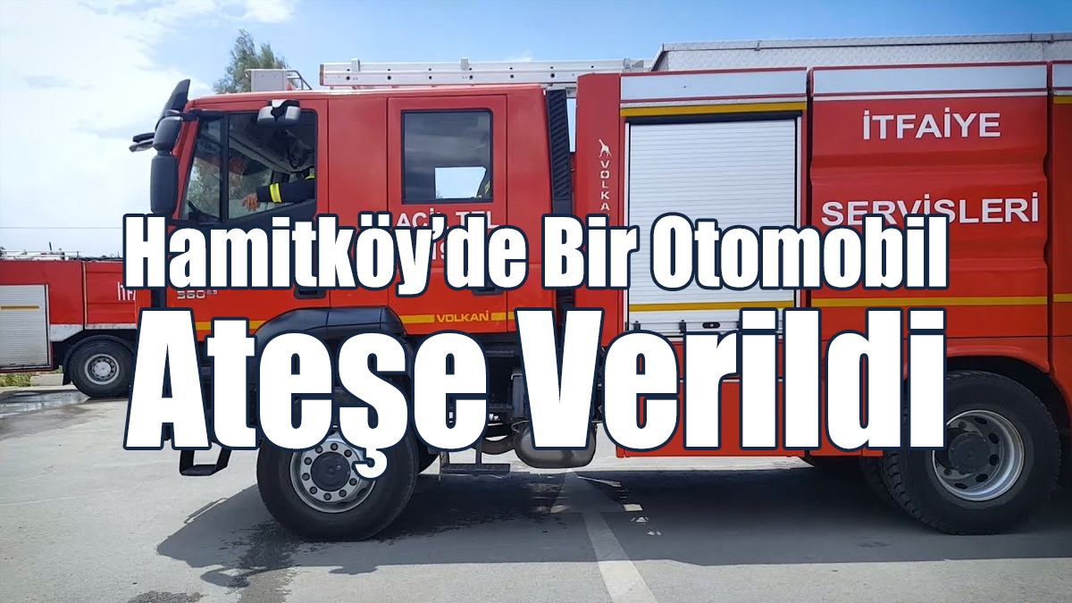 Hamitköy’de Bir Otomobil Ateşe Verildi