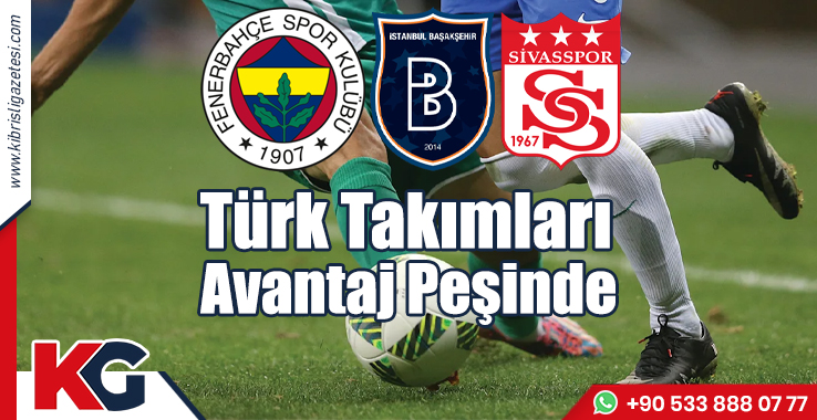 Türk Takımları Avantaj Peşinde