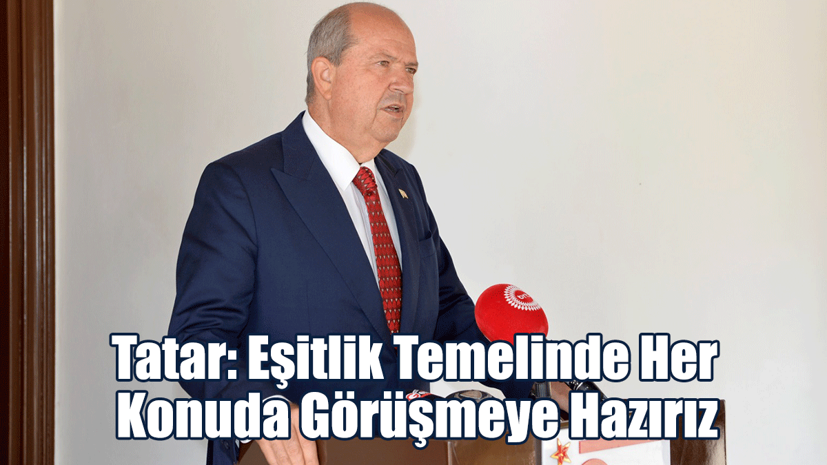 Tatar: Eşitlik Temelinde Her Konuda Görüşmeye Hazırız