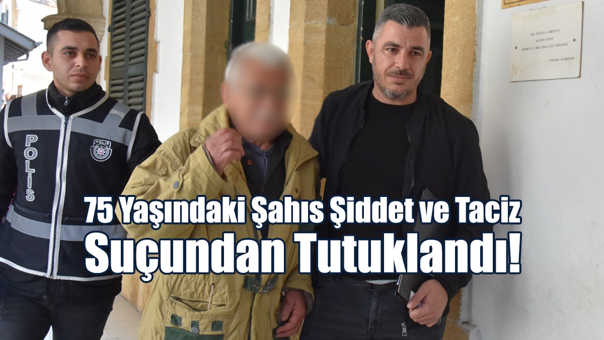75 Yaşındaki Şahıs Şiddet ve Taciz Suçundan Tutuklandı!