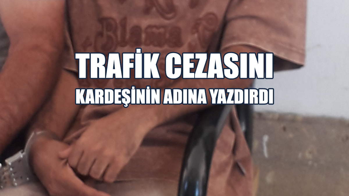Trafik Cezasını, Kardeşinin Adına Yazdırdı