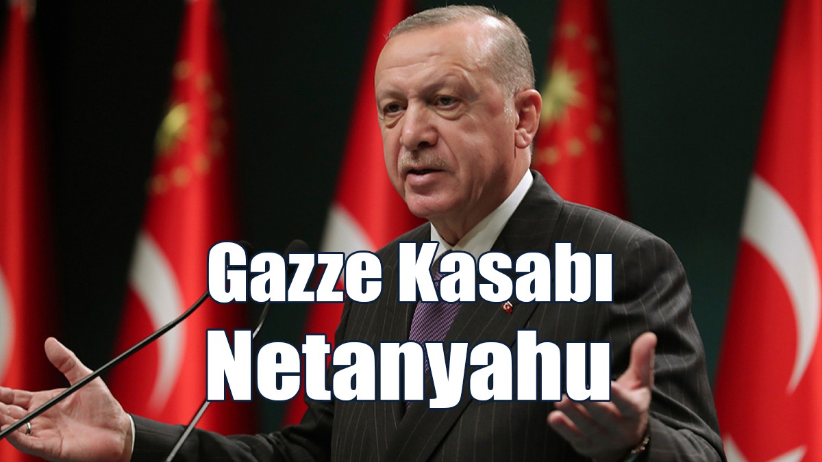 Erdoğan: Netanyahu Adını Tarihe 'Gazze kasabı' Olarak Yazdırmıştır