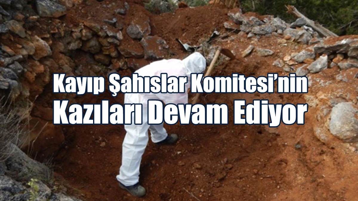 Kayıp Şahıslar Komitesi’nin Kazıları Devam Ediyor